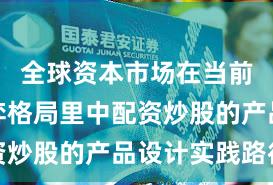 全球资本市场在当前存量博弈格局里中配资炒股的产品设计实践路径