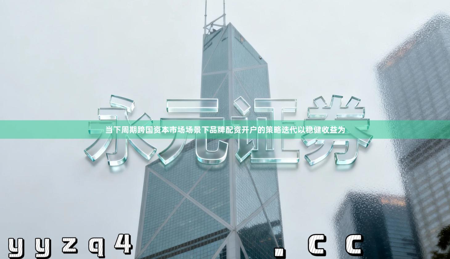 当下周期跨国资本市场场景下品牌配资开户的策略迭代以稳健收益为