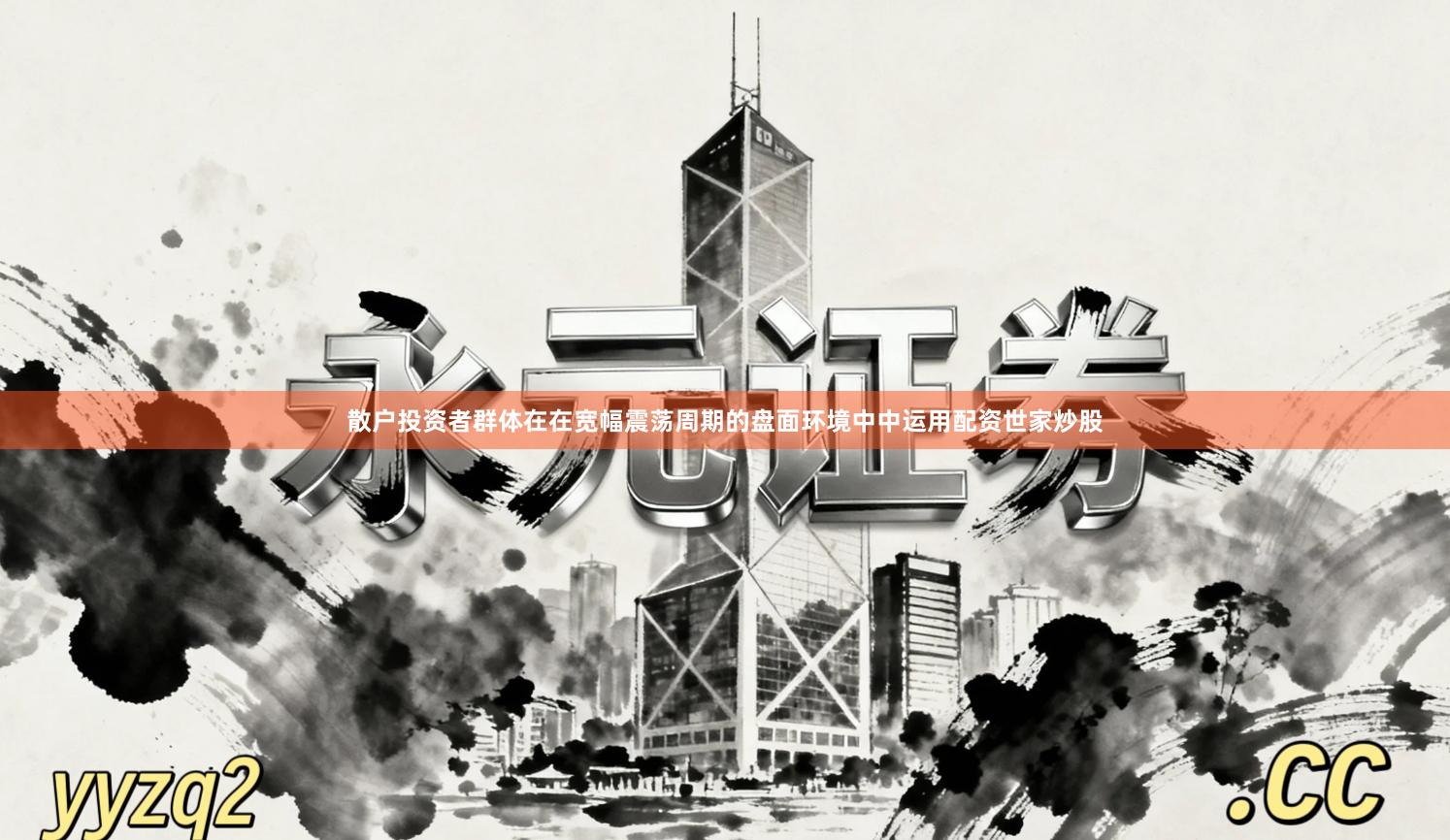 散户投资者群体在在宽幅震荡周期的盘面环境中中运用配资世家炒股