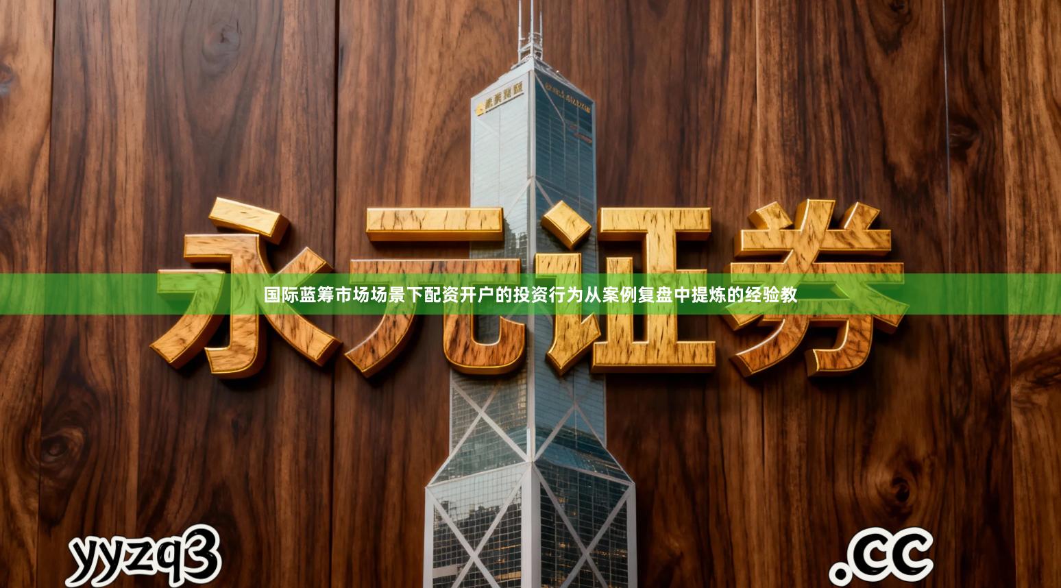 国际蓝筹市场场景下配资开户的投资行为从案例复盘中提炼的经验教