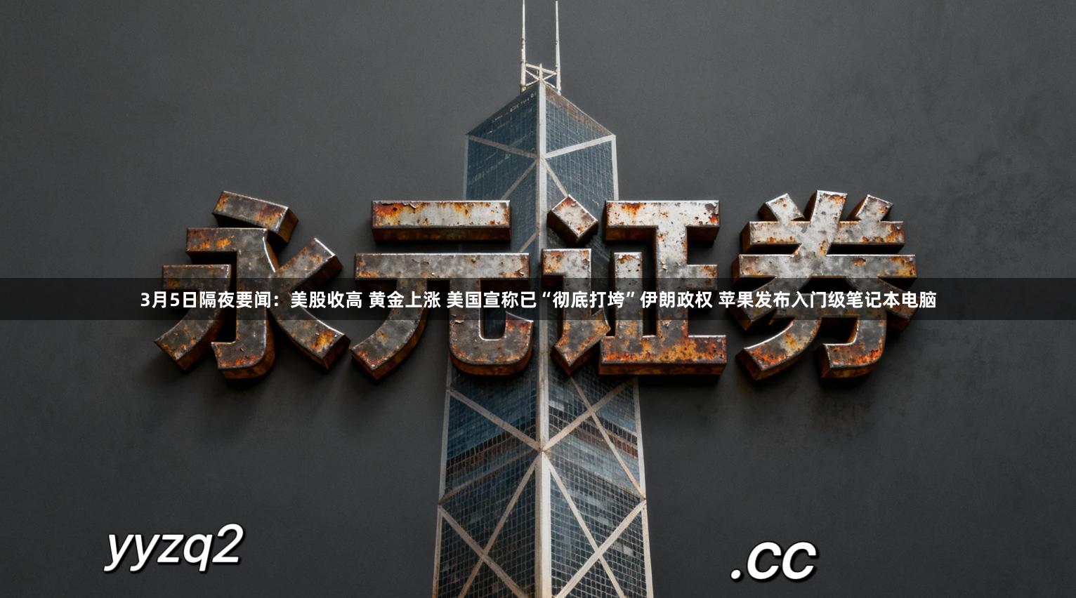 3月5日隔夜要闻：美股收高 黄金上涨 美国宣称已“彻底打垮”伊朗政权 苹果发布入门级笔记本电脑