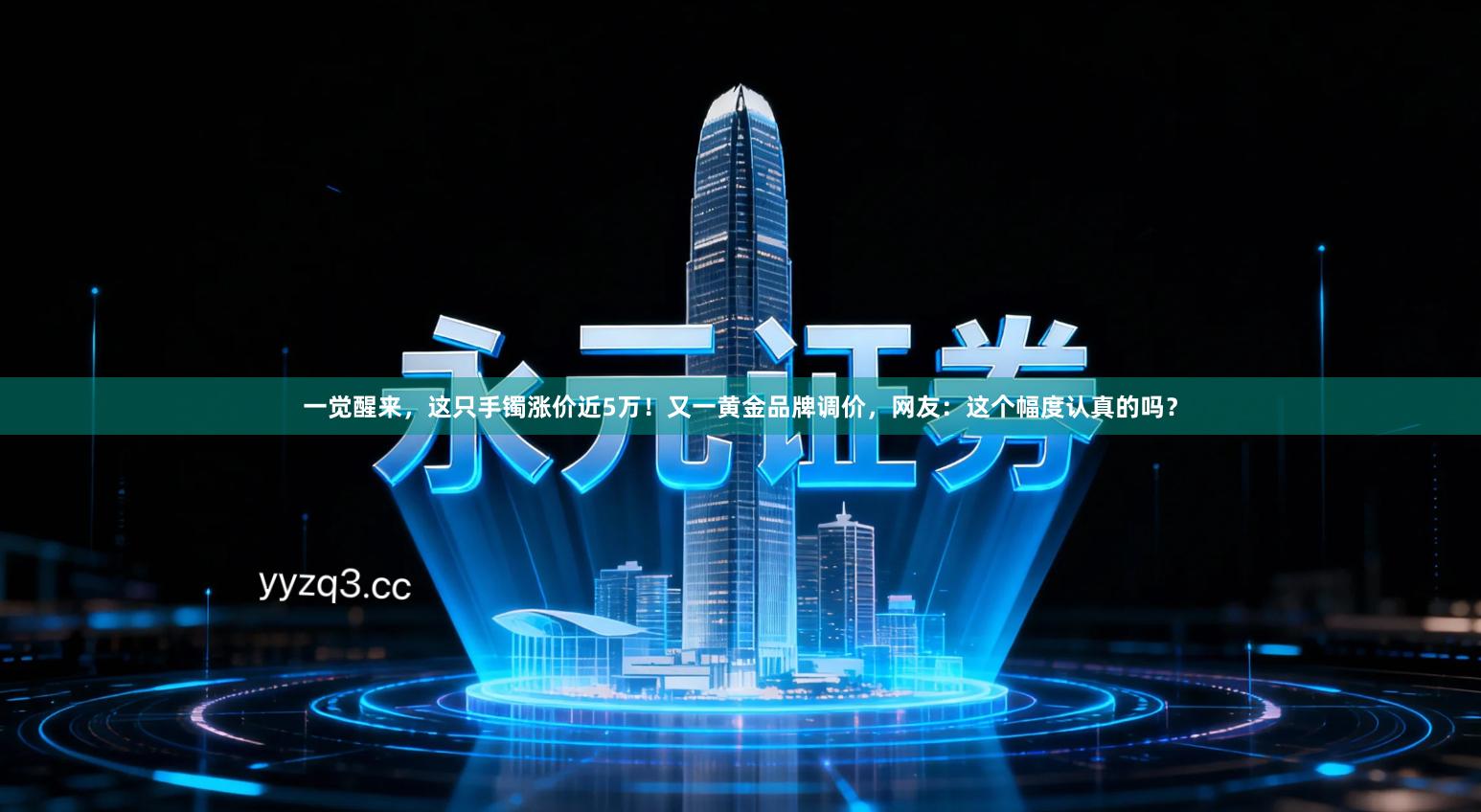 一觉醒来，这只手镯涨价近5万！又一黄金品牌调价，网友：这个幅度认真的吗？