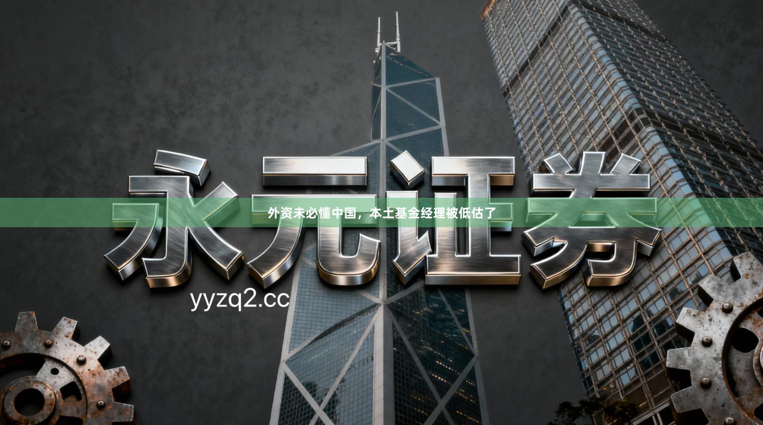 外资未必懂中国，本土基金经理被低估了